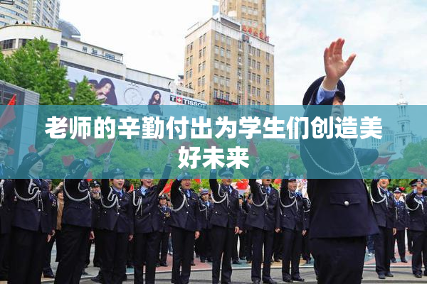 老师的辛勤付出为学生们创造美好未来