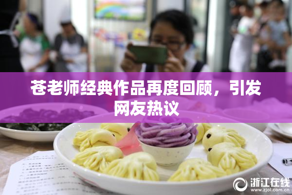 苍老师经典作品再度回顾，引发网友热议