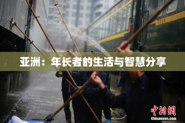 亚洲：年长者的生活与智慧分享