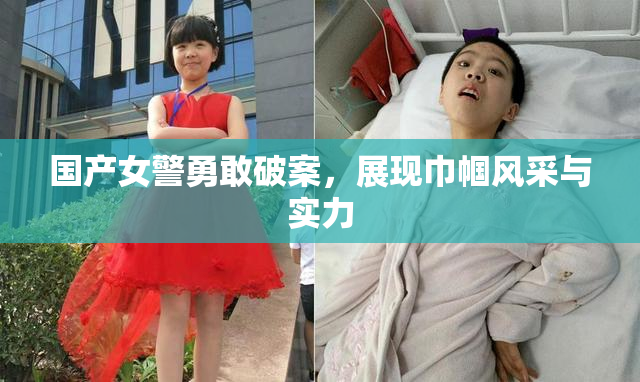 国产女警勇敢破案，展现巾帼风采与实力