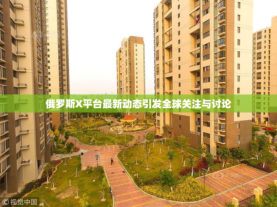 俄罗斯X平台最新动态引发全球关注与讨论