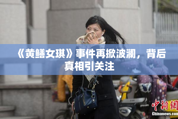 《黄鳝女琪》事件再掀波澜，背后真相引关注