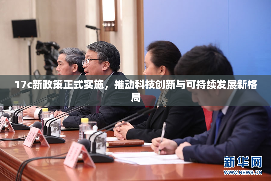 17c新政策正式实施，推动科技创新与可持续发展新格局