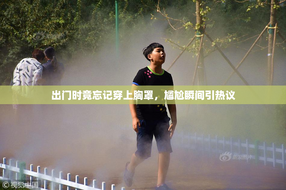 出门时竟忘记穿上胸罩，尴尬瞬间引热议