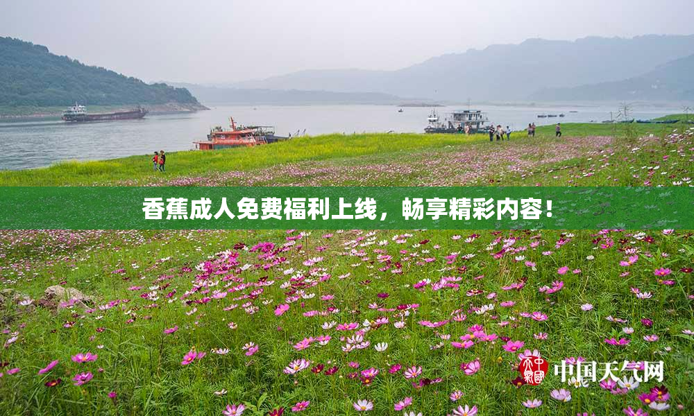 香蕉成人免费福利上线，畅享精彩内容！