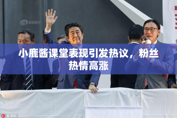 小鹿酱课堂表现引发热议，粉丝热情高涨