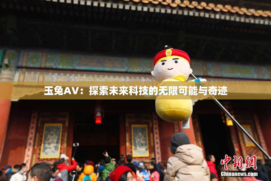 玉兔AV：探索未来科技的无限可能与奇迹