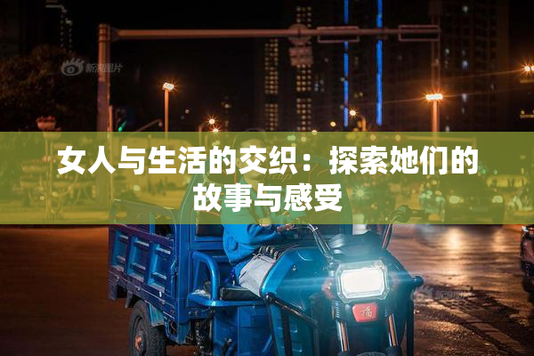 女人与生活的交织：探索她们的故事与感受