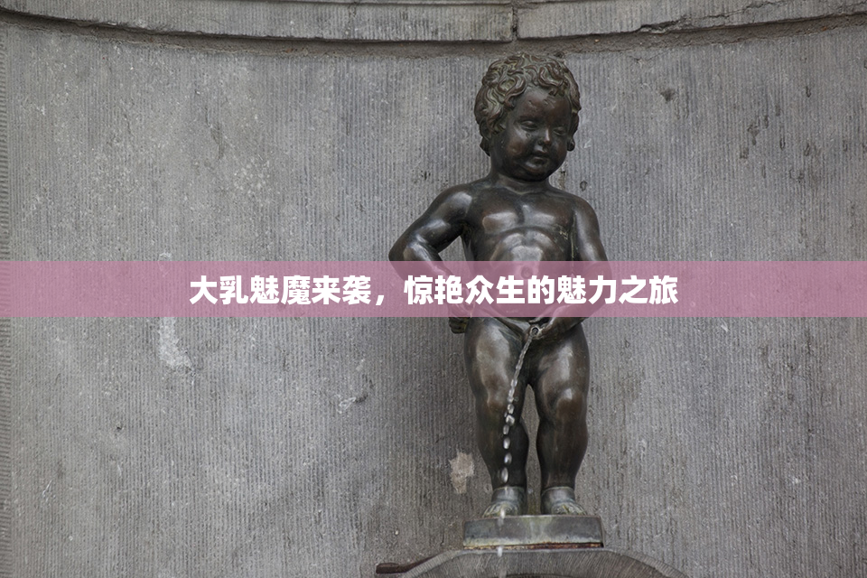 大乳魅魔来袭，惊艳众生的魅力之旅