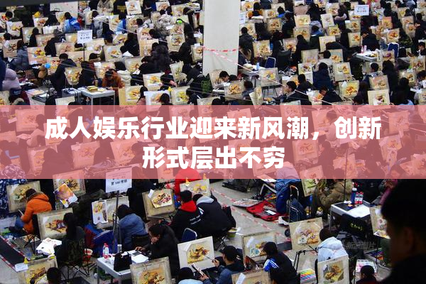 成人娱乐行业迎来新风潮，创新形式层出不穷
