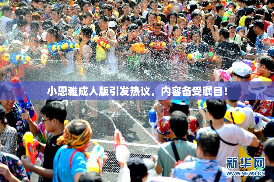 小恩雅成人版引发热议，内容备受瞩目！