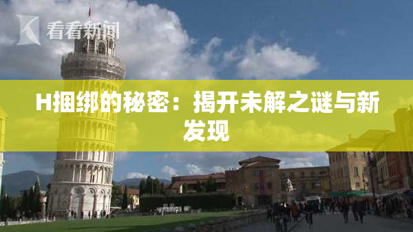 H捆绑的秘密：揭开未解之谜与新发现