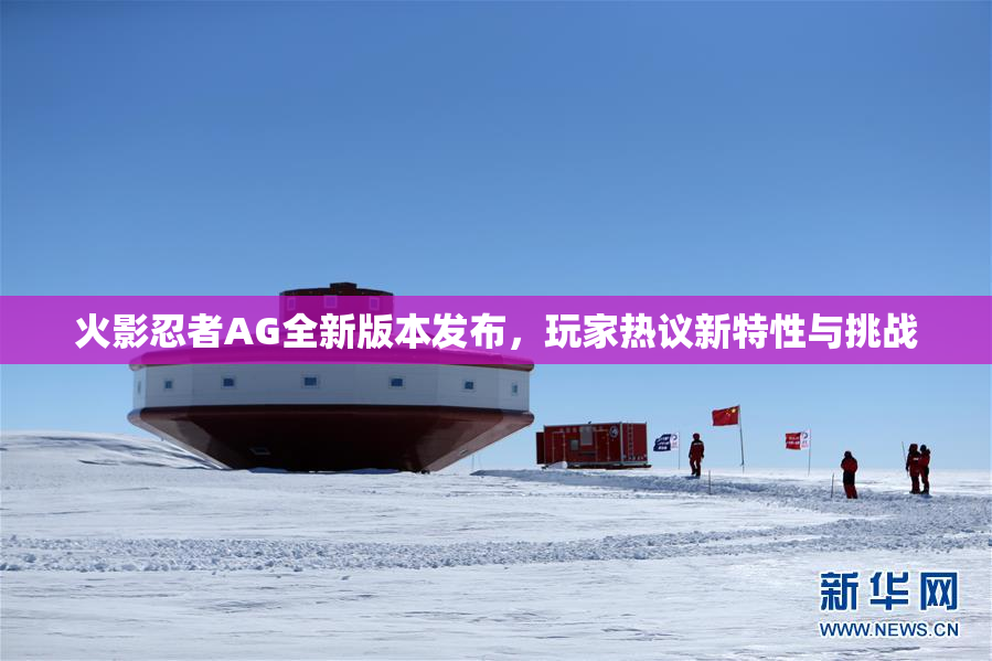 火影忍者AG全新版本发布，玩家热议新特性与挑战