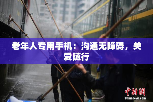 老年人专用手机：沟通无障碍，关爱随行