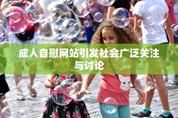 成人自慰网站引发社会广泛关注与讨论