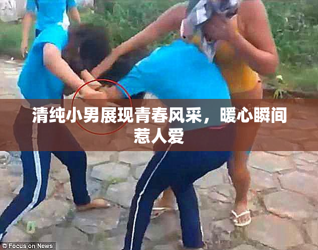 清纯小男展现青春风采，暖心瞬间惹人爱
