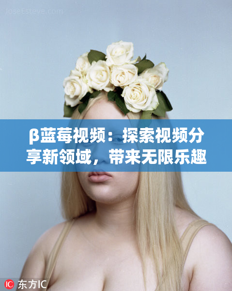 β蓝莓视频：探索视频分享新领域，带来无限乐趣！