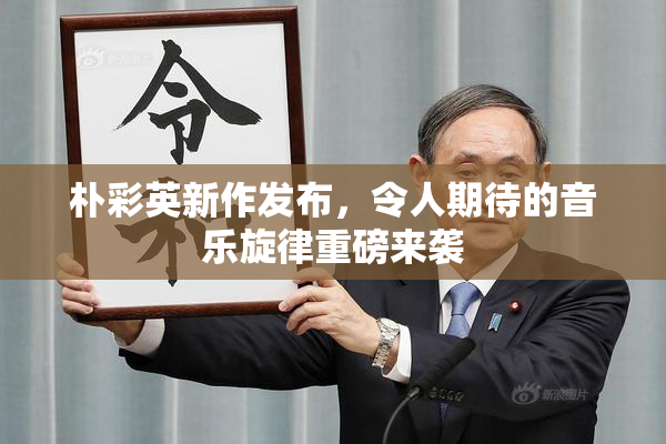 朴彩英新作发布，令人期待的音乐旋律重磅来袭