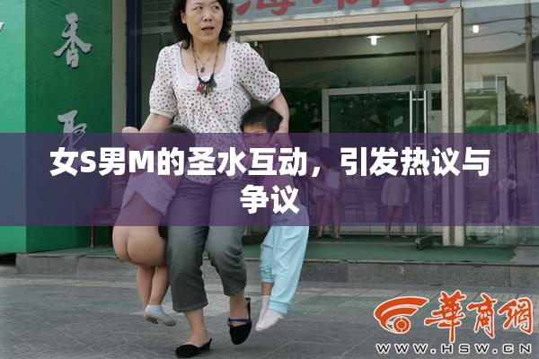 女S男M的圣水互动，引发热议与争议