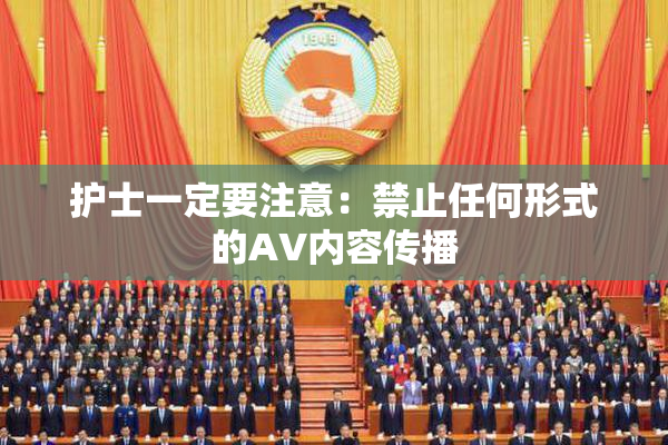护士一定要注意：禁止任何形式的AV内容传播
