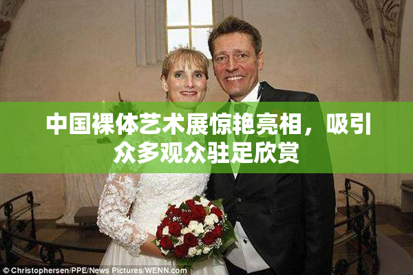 中国裸体艺术展惊艳亮相，吸引众多观众驻足欣赏