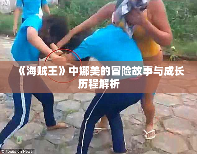 《海贼王》中娜美的冒险故事与成长历程解析