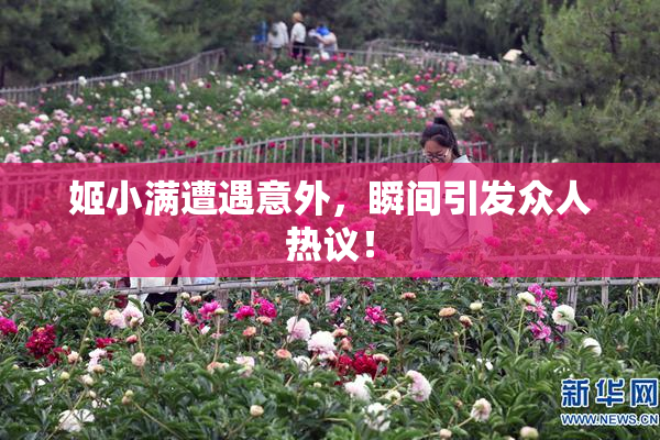 姬小满遭遇意外，瞬间引发众人热议！