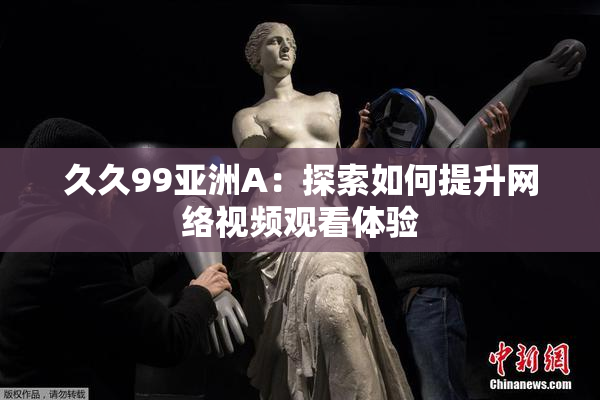 久久99亚洲A：探索如何提升网络视频观看体验