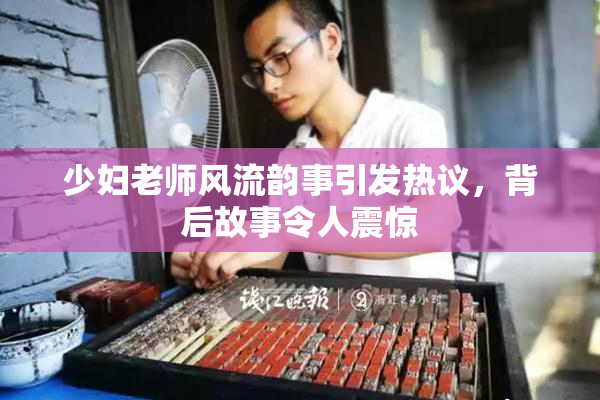少妇老师风流韵事引发热议，背后故事令人震惊