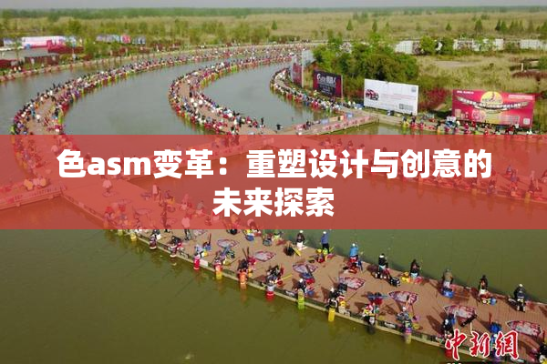 色asm变革：重塑设计与创意的未来探索