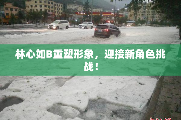 林心如B重塑形象，迎接新角色挑战！
