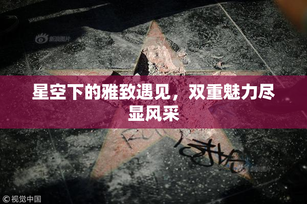 星空下的雅致遇见，双重魅力尽显风采