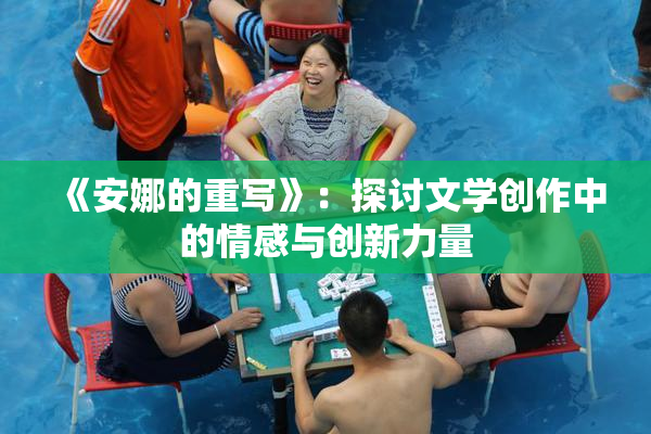 《安娜的重写》：探讨文学创作中的情感与创新力量