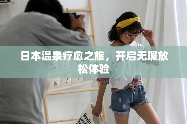 日本温泉疗愈之旅，开启无瑕放松体验