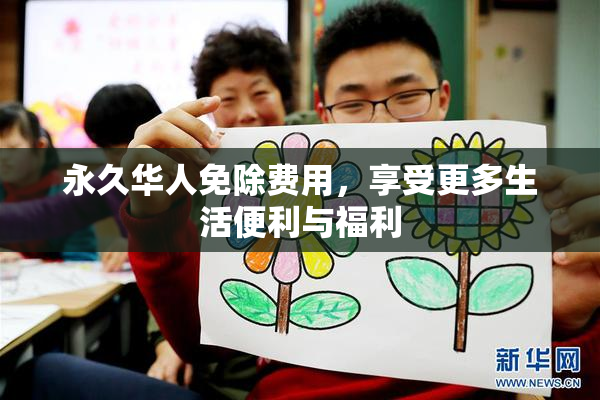 永久华人免除费用，享受更多生活便利与福利