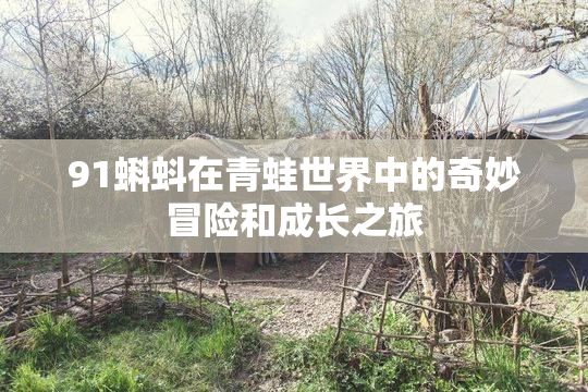 91蝌蚪在青蛙世界中的奇妙冒险和成长之旅