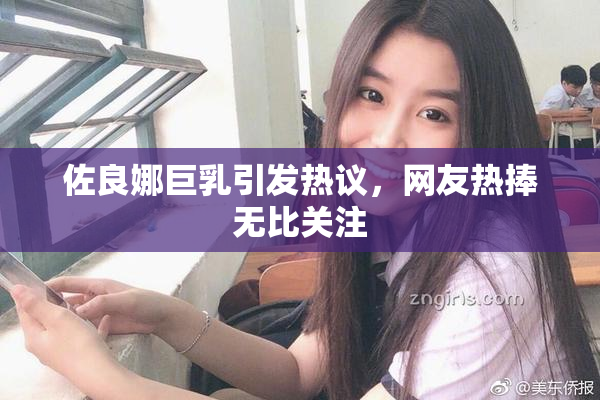 佐良娜巨乳引发热议，网友热捧无比关注