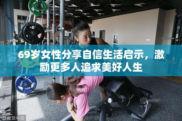 69岁女性分享自信生活启示，激励更多人追求美好人生