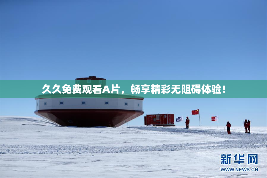 久久免费观看A片，畅享精彩无阻碍体验！