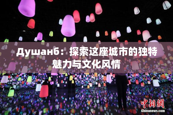 Душанб：探索这座城市的独特魅力与文化风情