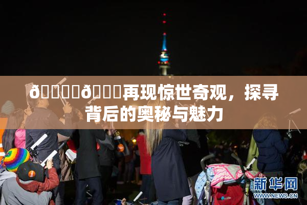 🔞‌🍌再现惊世奇观，探寻背后的奥秘与魅力
