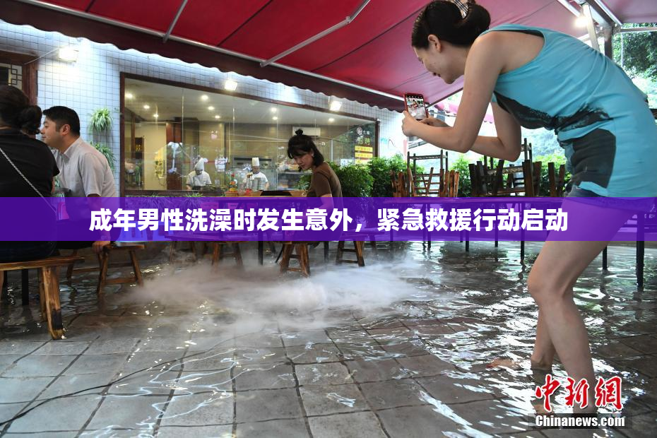 成年男性洗澡时发生意外，紧急救援行动启动