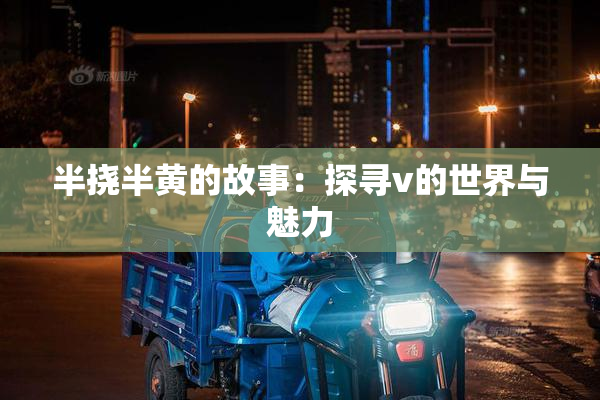 半挠半黄的故事：探寻v的世界与魅力