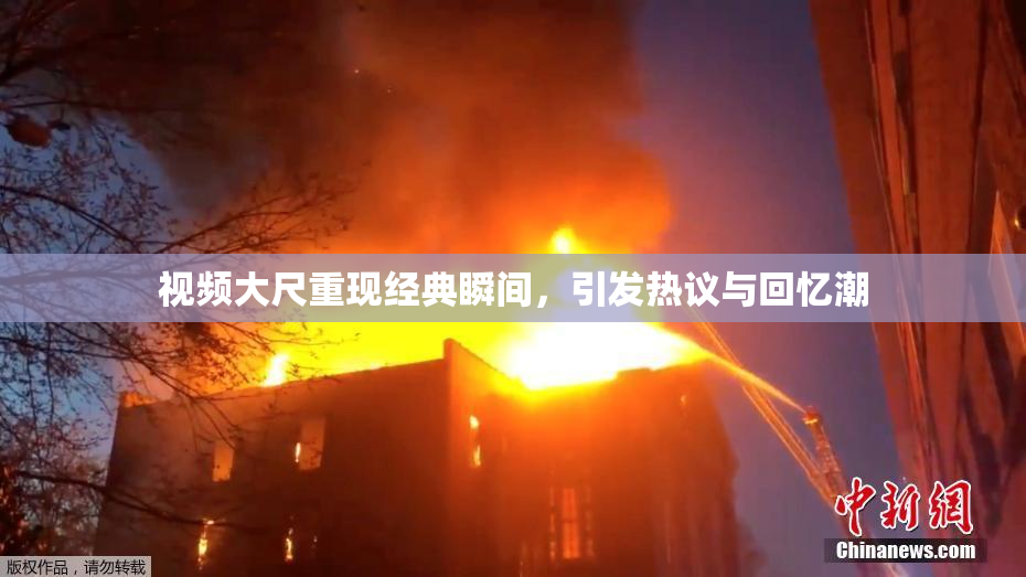 视频大尺重现经典瞬间，引发热议与回忆潮
