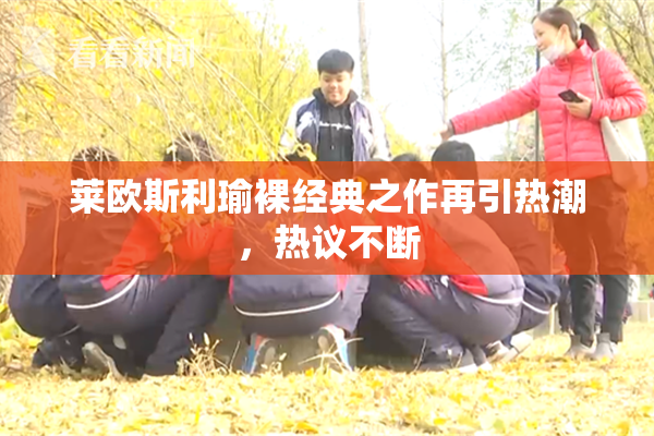 莱欧斯利瑜裸经典之作再引热潮，热议不断