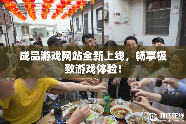 成品游戏网站全新上线，畅享极致游戏体验！