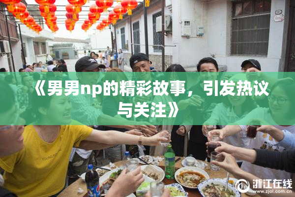《男男np的精彩故事，引发热议与关注》