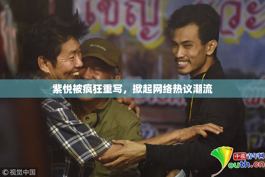 紫悦被疯狂重写，掀起网络热议潮流