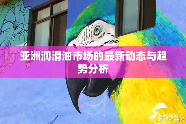 亚洲润滑油市场的最新动态与趋势分析