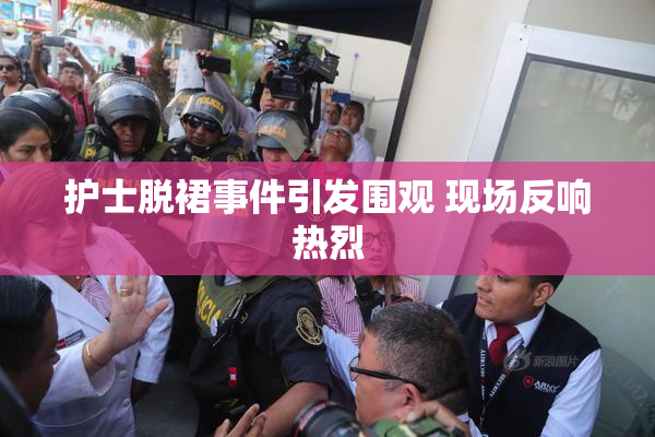 护士脱裙事件引发围观 现场反响热烈